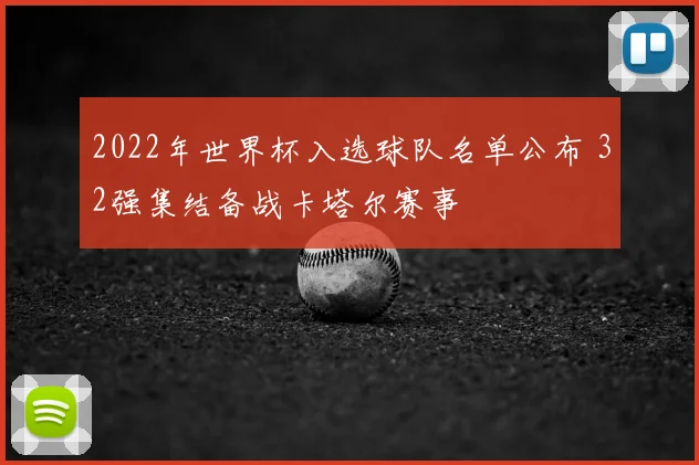 2022年世界杯入选球队名单公布 32强集结备战卡塔尔赛事