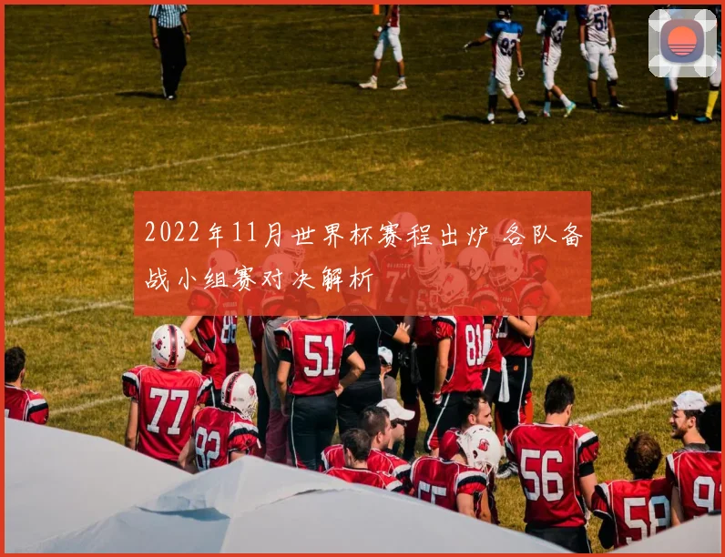 2022年11月世界杯赛程出炉 各队备战小组赛对决解析