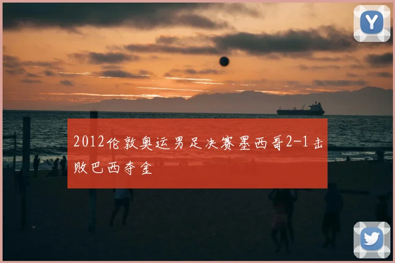 2012伦敦奥运男足决赛墨西哥2-1击败巴西夺金