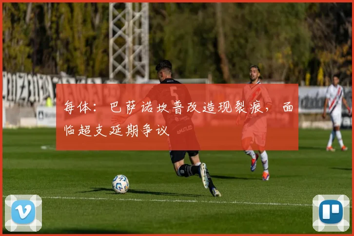 每体：巴萨诺坎普改造现裂痕，面临超支延期争议