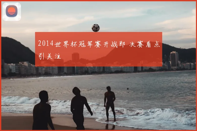 2014世界杯冠军赛开战即 决赛看点引关注