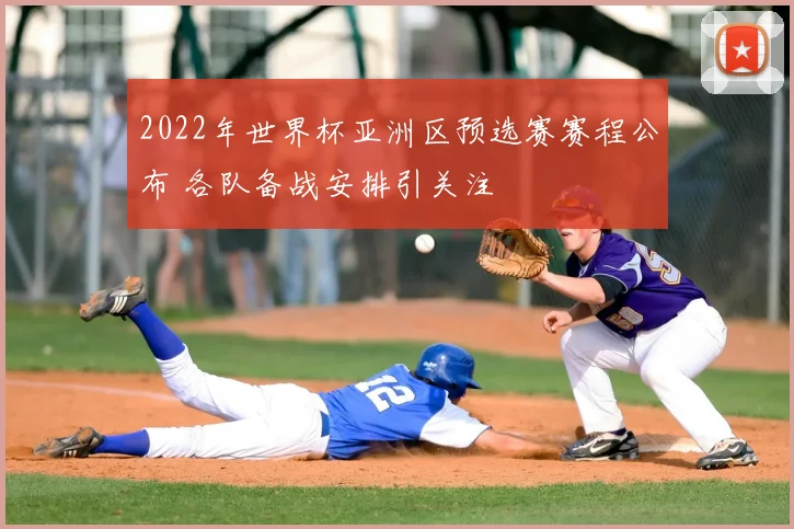 2022年世界杯亚洲区预选赛赛程公布 各队备战安排引关注