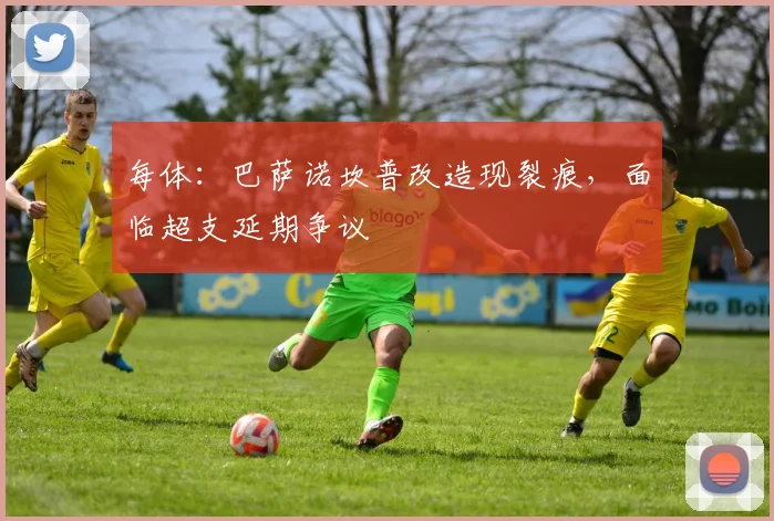 每体：巴萨诺坎普改造现裂痕，面临超支延期争议