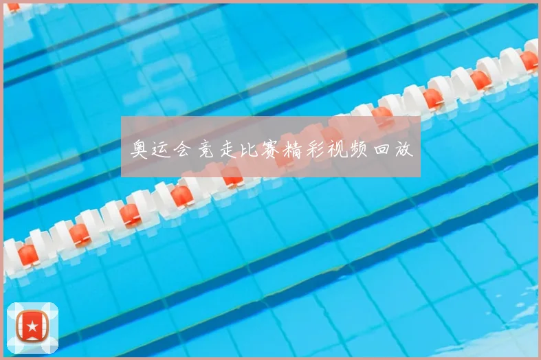 奥运会竞走比赛精彩视频回放